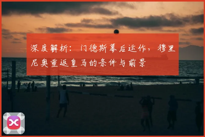 深度解析:门德斯幕后运作,穆里尼奥重返皇马的条件与前景