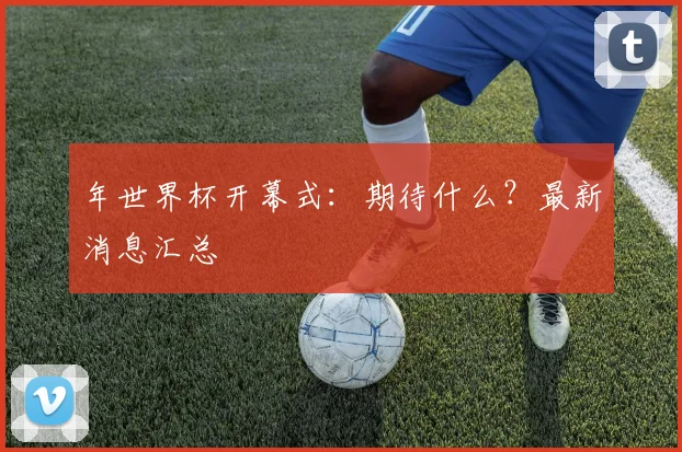 年世界杯开幕式：期待什么？最新消息汇总
