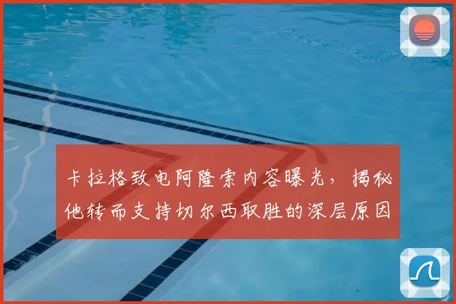 卡拉格致电阿隆索内容曝光,揭秘他转而支持切尔西取胜的深层原因
