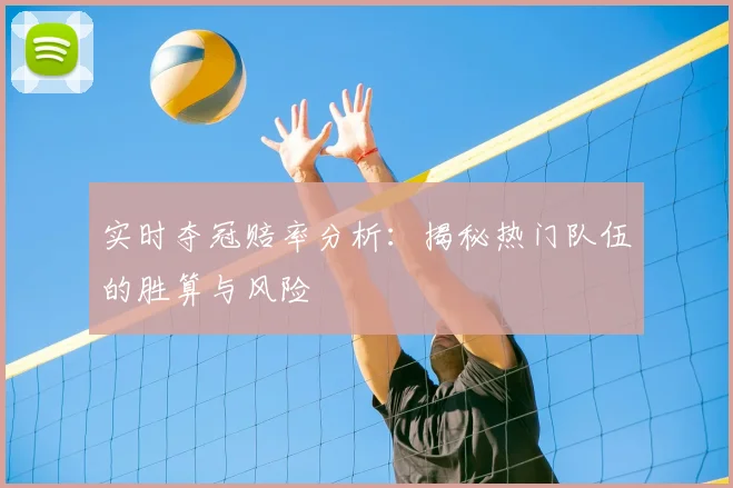 实时夺冠赔率分析:揭秘热门队伍的胜算与风险