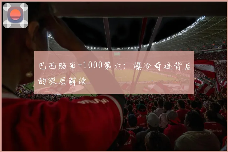 巴西赔率+1000第六:爆冷奇迹背后的深层解读