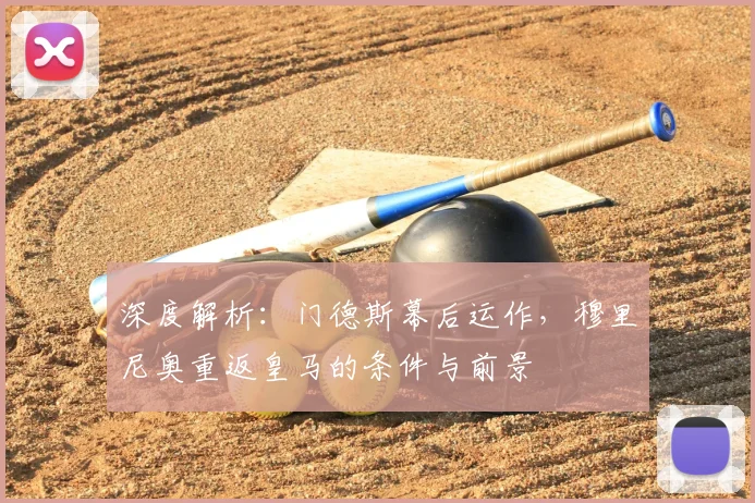 深度解析:门德斯幕后运作,穆里尼奥重返皇马的条件与前景