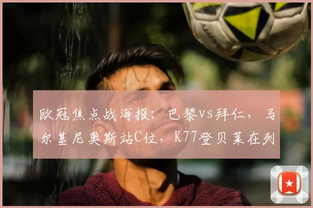 欧冠焦点战海报：巴黎vs拜仁，马尔基尼奥斯站C位，K77登贝莱在列