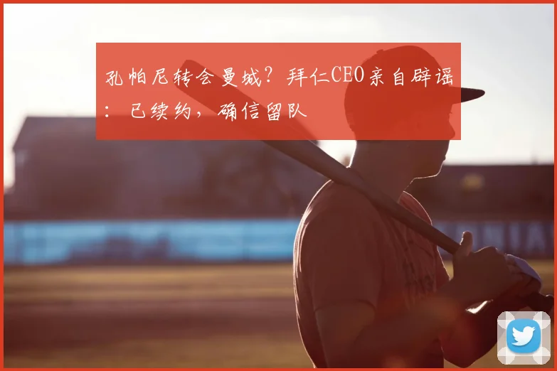 孔帕尼转会曼城？拜仁CEO亲自辟谣：已续约，确信留队