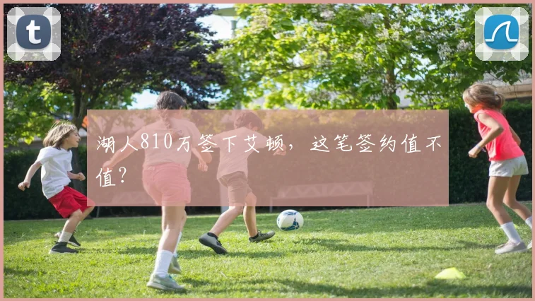 湖人810万签下艾顿,这笔签约值不值?